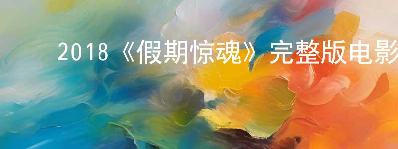 ﻿陈茂平发布﻿2018《假期惊魂》完整版电影/在线观看/百度云-美剧天堂